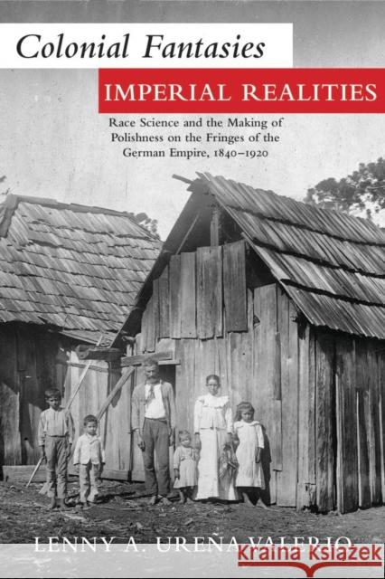 Colonial Fantasies, Imperial Realities: Race Science and the Making of Polishness on the Fringes of the German Empire, 1840-1920 Lenny A. Uren 9780821423738 Ohio University Press