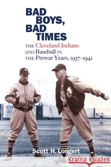 Bad Boys, Bad Times: The Cleveland Indians and Baseball in the Prewar Years, 1937-1941 Scott H. Longert 9780821423790 Ohio University Press