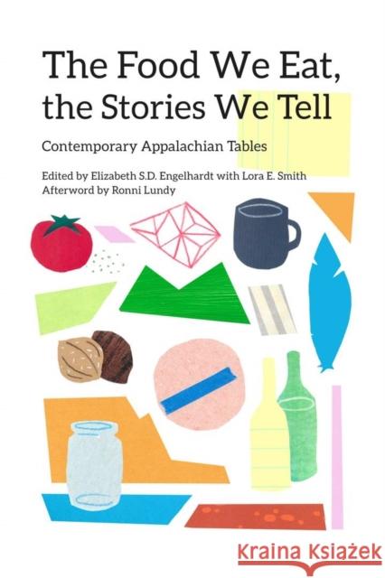 The Food We Eat, the Stories We Tell: Contemporary Appalachian Tables Elizabeth S. D. Engelhardt Lora E. Smith 9780821423912