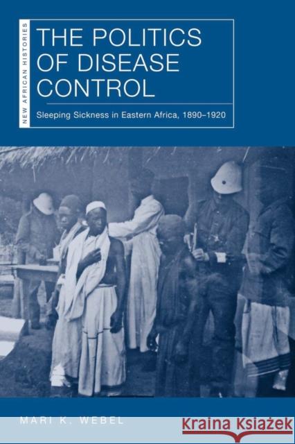 The Politics of Disease Control: Sleeping Sickness in Eastern Africa, 1890-1920 Mari Kathryn Webel 9780821423998 Ohio University Press