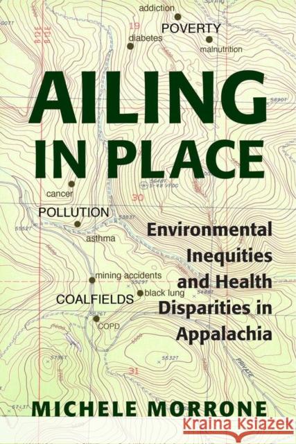 Ailing in Place: Environmental Inequities and Health Disparities in Appalachia Michele Morrone 9780821424209 Ohio University Press