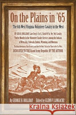 On the Plains in '65: The 6th West Virginia Volunteer Cavalry in the West George Holliday Glenn V. Longacre 9780821424285 Ohio University Press