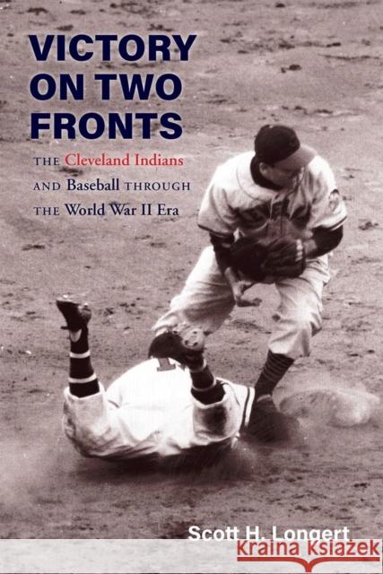 Victory on Two Fronts: The Cleveland Indians and Baseball Through the World War II Era Scott H. Longert 9780821424711 Ohio University Press