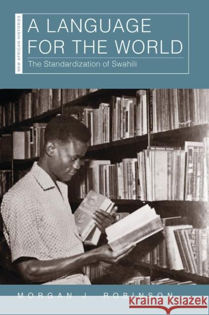 A Language for the World: The Standardization of Swahili Morgan J. Robinson 9780821424940 Ohio University Press