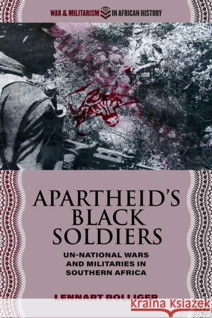 Apartheid's Black Soldiers: Un-National Wars and Militaries in Southern Africa Bolliger, Lennart 9780821425114 Ohio University Press