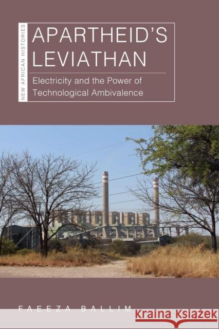Apartheid's Leviathan: Electricity and the Power of Technological Ambivalence Faeeza Ballim 9780821425176 Ohio University Press