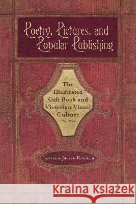 Poetry, Pictures, and Popular Publishing: The Illustrated Gift Book and Victorian Visual Culture, 1855-1875 Lorraine Janzen Kooistra 9780821425220 Ohio University Press