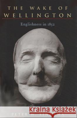 The Wake of Wellington: Englishness in 1852 Peter W. Sinnema 9780821425299 Ohio University Press