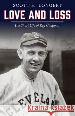 Love and Loss: The Short Life of Ray Chapman Scott H. Longert 9780821425664