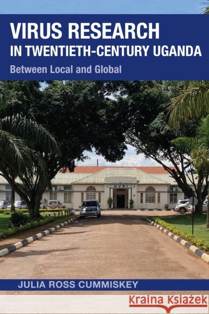 Virus Research in Twentieth-Century Uganda: Between Local and Global Julia Ross Cummiskey 9780821425695 Ohio University Press