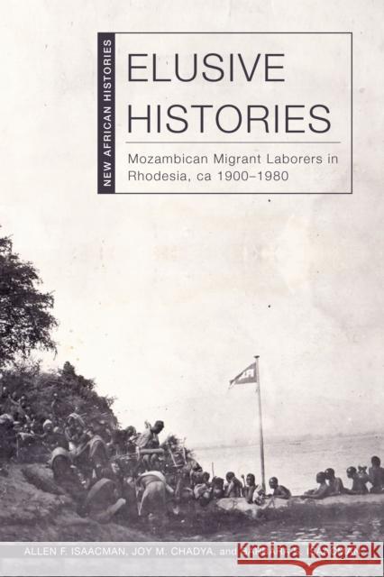 Elusive Histories: Mozambican Migrant Laborers in Rhodesia, Ca. 1900-1980 Allen F. Isaacman Joy M. Chadya Barbara S. Isaacman 9780821425749