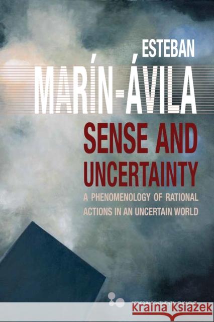 Sense and Uncertainty: A Phenomenology of Rational Actions in an Uncertain World Esteban Mar?n-?vila 9780821425770 Ohio University Press