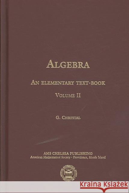 Algebra, an Elementary Text-Book for the Higher Classes of Secondary Schools and for Colleges, Part 2 George Chrystal 9780821816493