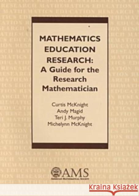 Mathematics Education Research : A Guide for the Research Mathematician Curtis C. Mcknight Andy Magid 9780821820162