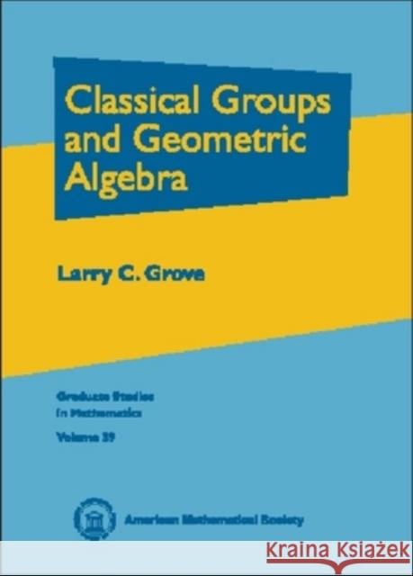 Classical Groups and Geometric Algebra Larry (University Of Arizona, Tuscon, Usa) Grove 9780821820193