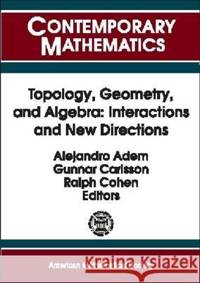 Topology, Geometry and Algebra : Interactions and New Directions Alejandro Adem Gunnar (Standford University, California, Usa) Carlsson 9780821820636