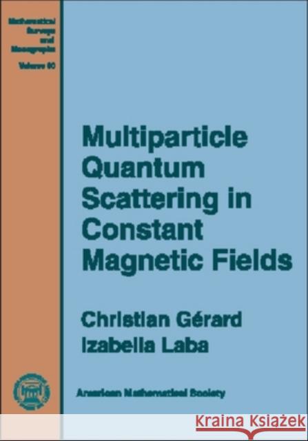 Multiparticle Quantum Scattering in Constant Magnetic Fields Christian Gerard Izabella Laba 9780821829196 AMERICAN MATHEMATICAL SOCIETY