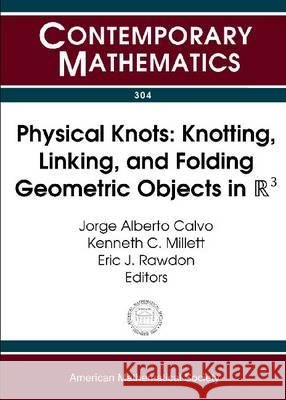 Physical Knots : Knotting, Linking and Folding Geometric Objects in R 3 Jurge Alberto Calvo Kenneth Millett 9780821832004 AMERICAN MATHEMATICAL SOCIETY