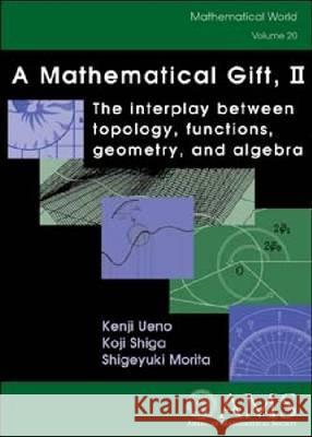 A Mathematical Gift, Volume 2 : The Interplay Between Topology, Functions, Geometry, and Algebra Kenji Ueno Koji Shiga 9780821832837