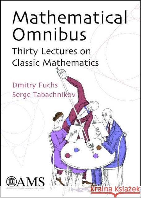 Mathematical Omnibus : Thirty Lectures on Classic Mathematics Dmitry Fuchs Serge Tabachnikov 9780821843161