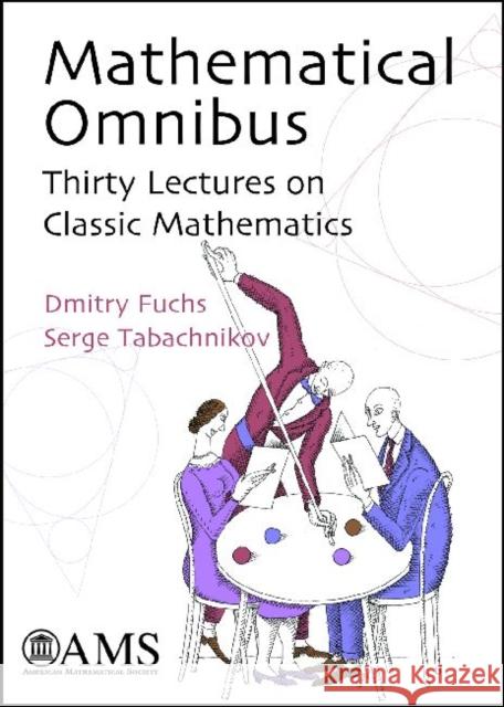 Mathematical Omnibus : Thirty Lectures on Classic Mathematics Dmitry Fuchs Serge Tabachnikov 9780821843161 AMERICAN MATHEMATICAL SOCIETY