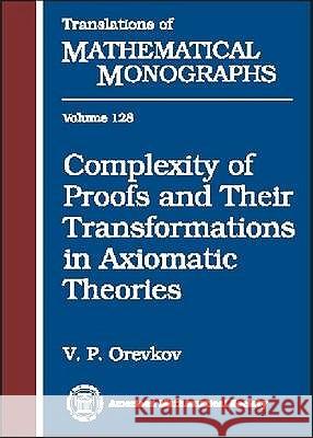 Complexity of Proofs and Their Transformations in Axiomatic Theories V. P. Orevkov 9780821845769 AMERICAN MATHEMATICAL SOCIETY