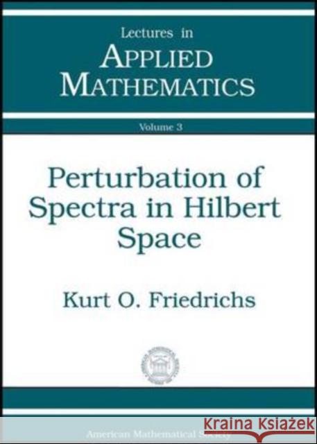 Perturbation of Spectra in Hilbert Space Kurt Otto Friedrichs 9780821846827 AMERICAN MATHEMATICAL SOCIETY