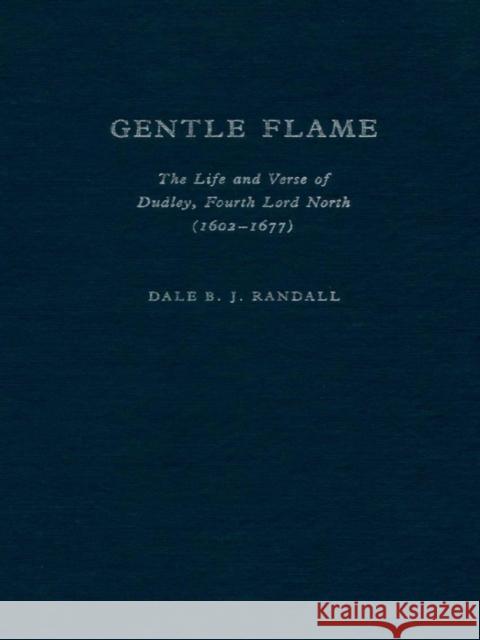 Gentle Flame: The Life and Verse of Dudley, Fourth Lord North Dale B. Randall 9780822304913