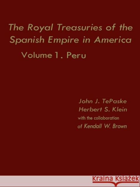 The Royal Treasuries of the Spanish Empire in America: Vol. 1: Peru Jacob Klein John J. Tepaske Kendall W. Brown 9780822305309 Duke University Press