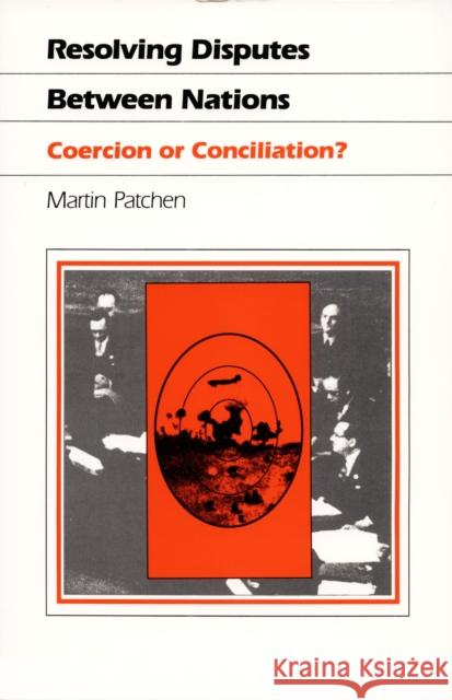 Resolving Disputes Between Nations: Coercion or Conciliation? Patchen, Martin 9780822307648 Duke University Press