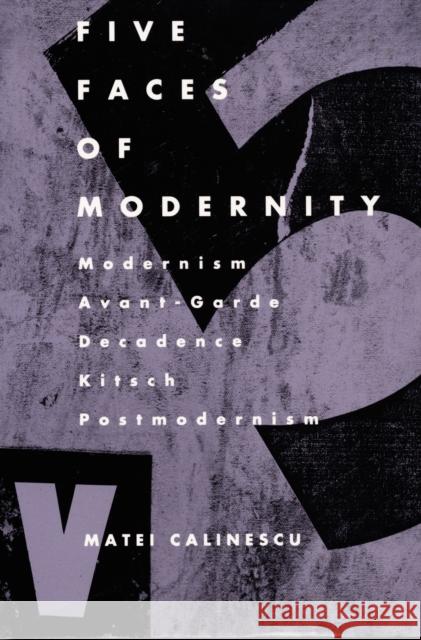 Five Faces of Modernity: Modernism, Avant-garde, Decadence, Kitsch, Postmodernism Calinescu, Matei 9780822307679 Duke University Press