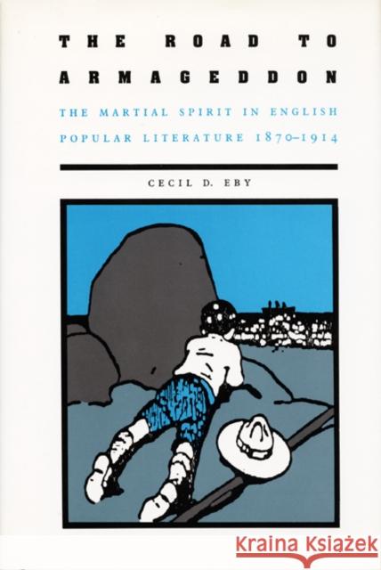 The Road to Armageddon: The Martial Spirit in English Popular Literature, 1870-1914 Eby, Cecil D. 9780822307754 Duke University Press