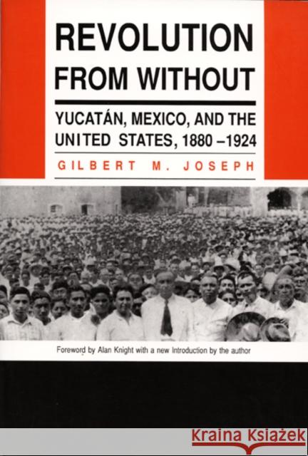 Revolution from Without: Yucatan, Mexico, and the United States, 1880-1924 Joseph, Gilbert M. 9780822308225