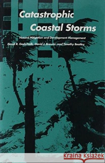 Catastrophic Coastal Storms: Hazard Mitigation and Development Management Timothy Beatley David R. Godschalk David J. Brower 9780822308553 Duke University Press