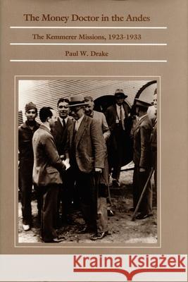The Money Doctor in the Andes: U.S. Advisors, Investors, and Economic Reform in Latin America from World War I to the Great Depression Paul W. Drake Paul W. Drake                            Drake 9780822308805