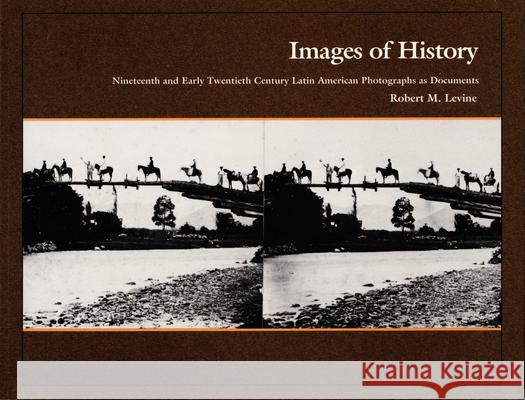 Images of History: Nineteenth and Early Twentieth Century Latin American Photographs as Documents Robert M. Levine 9780822309994 DUKE UNIVERSITY PRESS