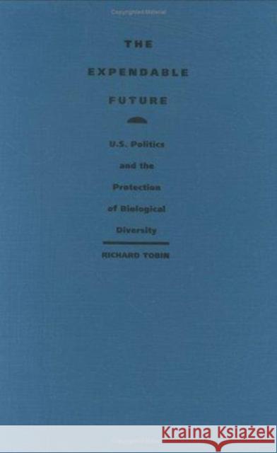 The Expendable Future: Us Politics and the Protection of Biological Diversity Richard J. Tobin Richard Tobin Tobin 9780822310532