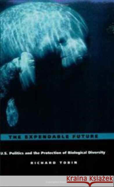 The Expendable Future: Us Politics and the Protection of Biological Diversity Tobin, Richard 9780822310716