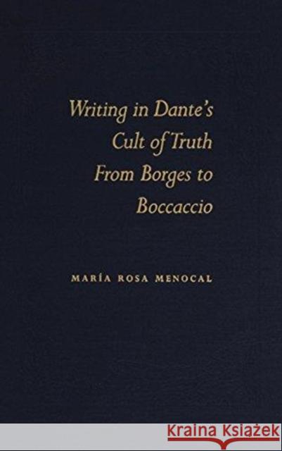 Writing in Dante's Cult of Truth: From Borges to Bocaccio Maria Rosa Menocal Mar?a Rosa Menocal Maria Rosamenocal 9780822311041