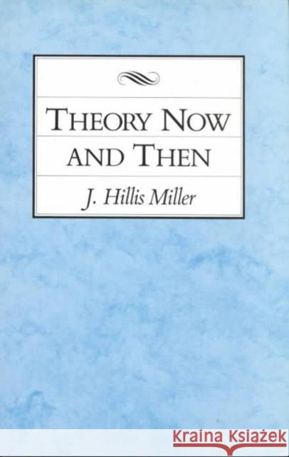 Theory Now and Then Miller, J. Hillis 9780822311126 Duke University Press