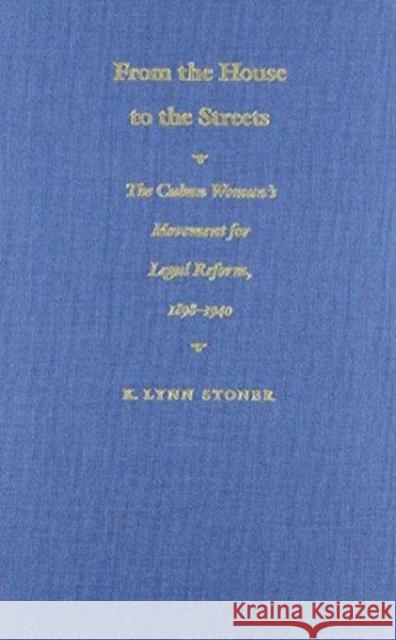 From the House to the Streets: The Cuban Woman's Movement for Legal Reform, 1898-1940 Stoner, Kathryn Lynn 9780822311317