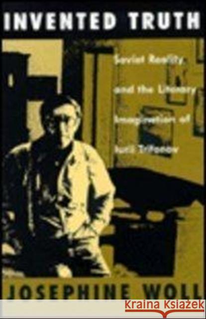 Invented Truth: Soviet Reality and the Literary Imagination of Iurii Trifonov Woll, Josephine 9780822311515