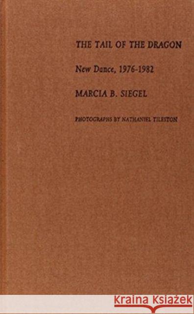 The Tail of the Dragon: New Dance, 1976-1982 Siegel, Marcia B. 9780822311560 Duke University Press