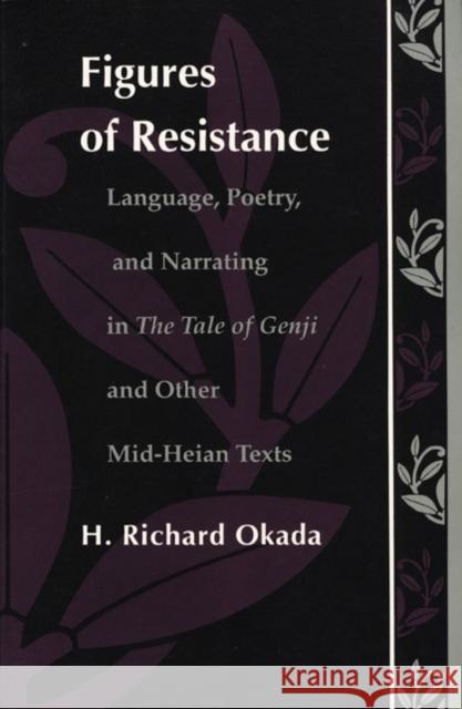 Figures of Resistance: Language, Poetry, and Narrating in the Tale of the Genji and Other Mid-Heian Texts H. Richard Okada Richard H. Okada Okada 9780822311850 Duke University Press