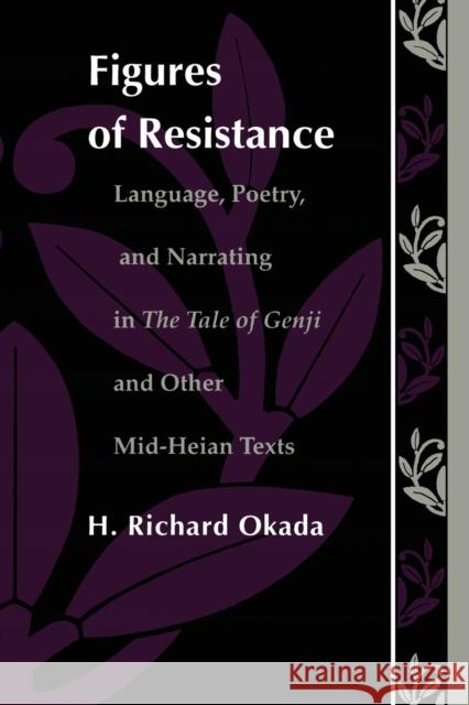 Figures of Resistance: Language, Poetry, and Narrating in The Tale of the Genji and Other Mid-Heian Texts Okada, Richard H. 9780822311928 Duke University Press