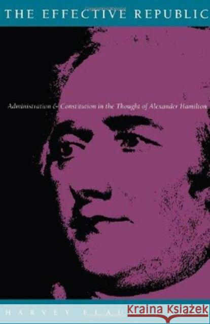 The Effective Republic: Administration and Constitution in the Thought of Alexander Hamilton Flaumenhaft, Harvey 9780822312147 Duke University Press