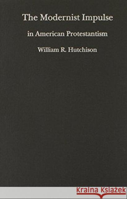 The Modernist Impulse in American Protestantism Hutchison, William R. 9780822312376 Duke University Press