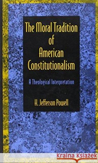 The Moral Tradition of American Constitutionalism: A Theological Interpretation Jefferson Powell H. Jefferson Powell 9780822313144