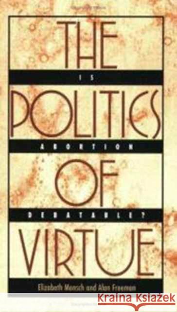 The Politics of Virtue: Is Abortion Debatable? Mensch, Elizabeth 9780822313496 Duke University Press