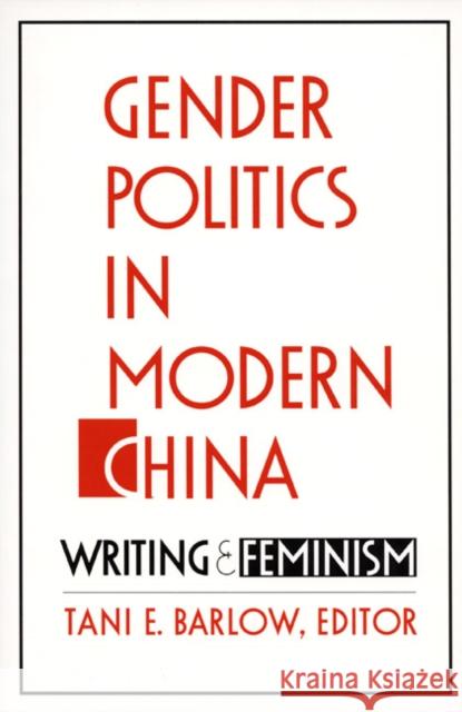 Gender Politics in Modern China: Writing and Feminism Barlow, Tani 9780822313762